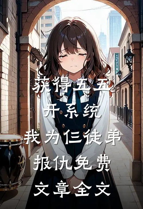 获得五五开系统,我为仨徒弟报仇免费文章全文