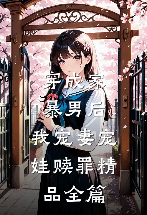 穿成家暴男后,我宠妻宠娃赎罪精品全篇