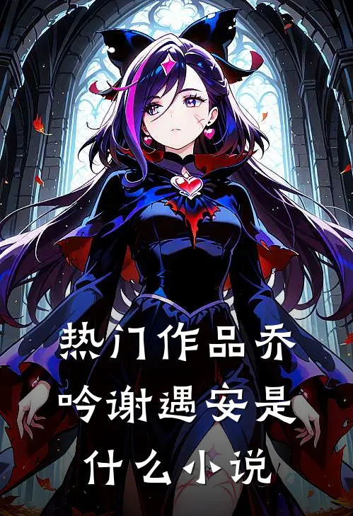 热门作品乔吟谢遇安是里的