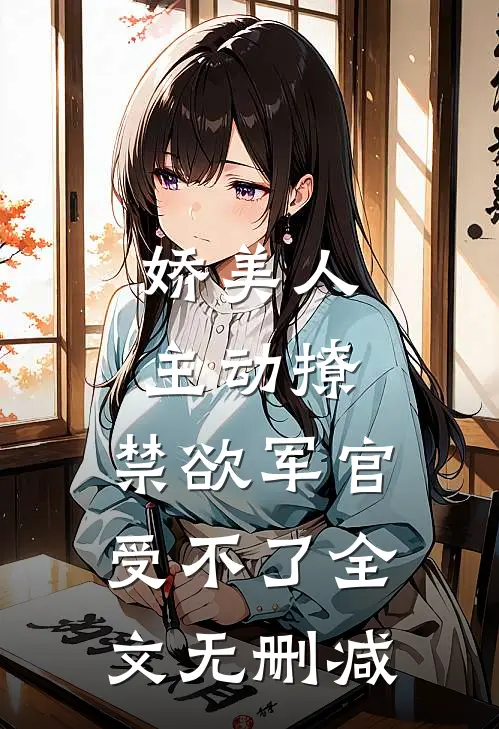 娇美人主动撩,禁欲军官受不了全文无删减