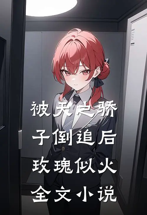 被天之骄子倒追后,玫瑰似火全文免费阅读
