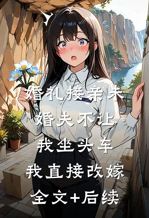 婚礼接亲未婚夫不让我坐头车，我直接改嫁全文+后续