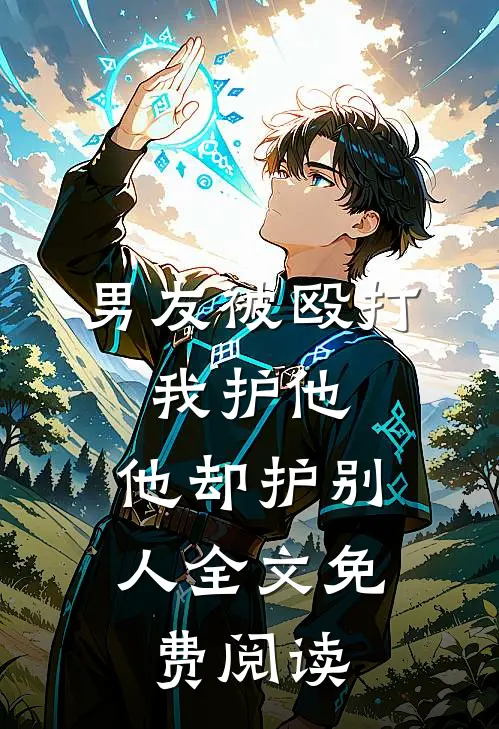 男友被殴打,我护他,他却护别人全文免费阅读