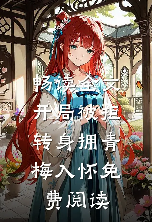 畅读全文开局被拒,转身拥青梅入怀免费阅读