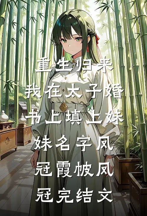 重生归来，我在太子婚书上填上妹妹名字凤冠霞帔凤冠完结文