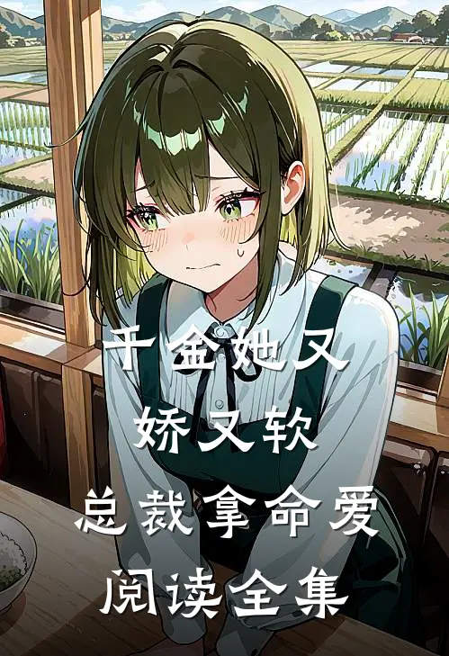 千金她又娇又软,总裁拿命爱阅读全集