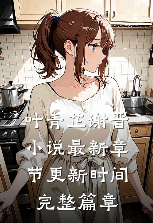 叶青芷谢晋小说最新章节更新时间完整篇章