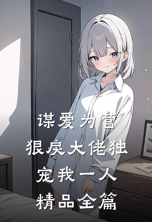 谋爱为营：狠戾大佬独宠我一人精品全篇