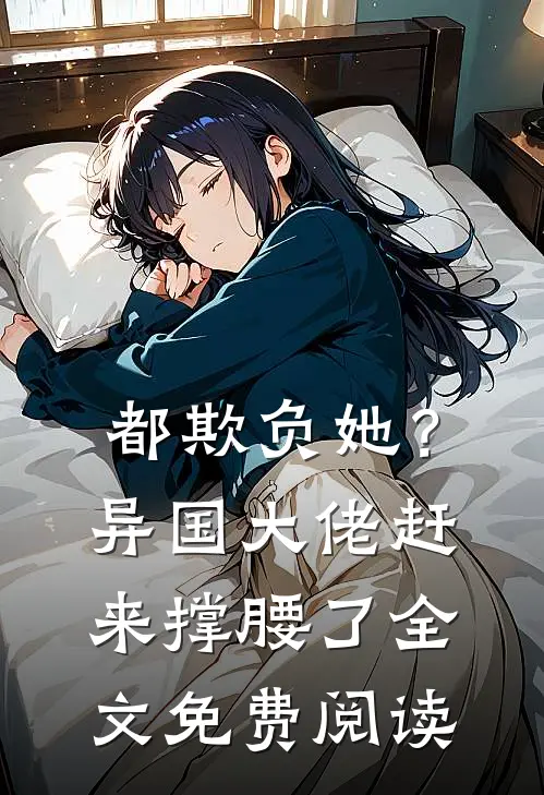 都欺负她?异国大佬赶来撑腰了全文免费阅读无弹窗
