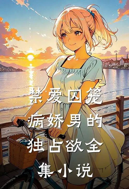 禁爱囚笼病娇男的独占欲全集在线阅读