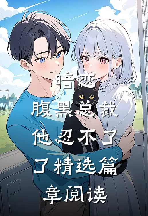 暗恋腹黑总裁,他忍不了了精选篇章阅读免费