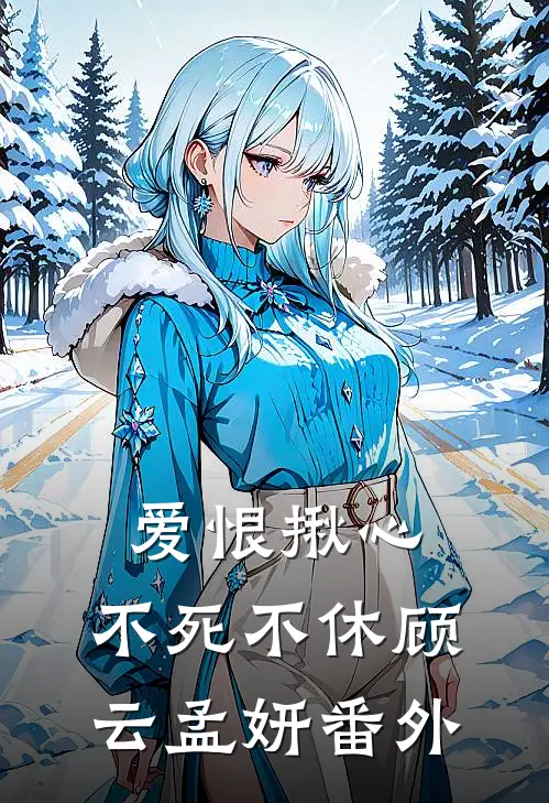 爱恨揪心,不死不休顾云孟妍番外