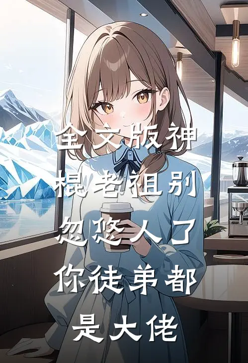全文版神棍老祖别忽悠人了,你徒弟都是大佬