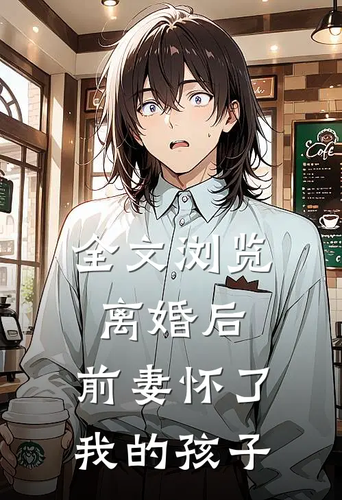 全文浏览离婚后,前妻怀了我的孩子