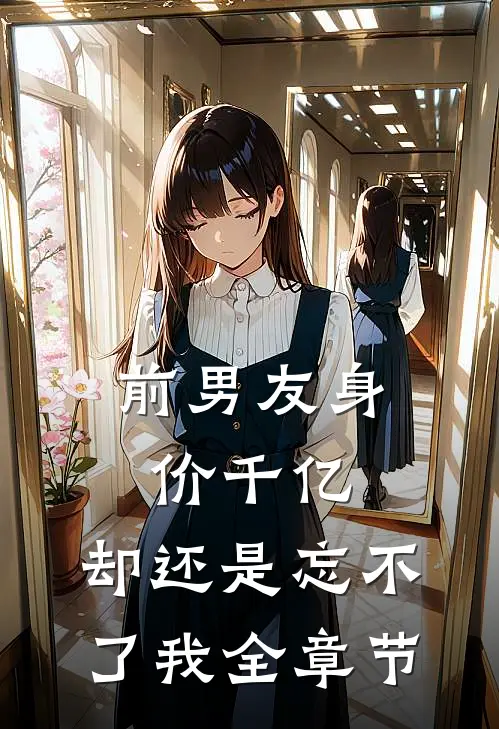 前男友身价千亿,却还是忘不了我全章节阅读