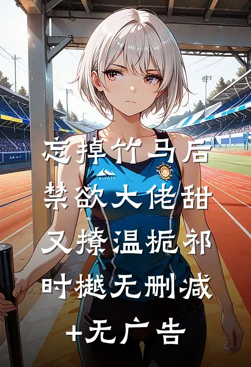 忘掉竹马后，禁欲大佬甜又撩温栀祁时樾无删减+无广告