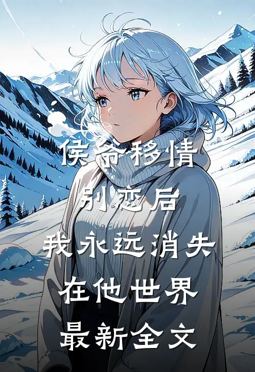 侯爷移情别恋后,我永远消失在他世界最新全文