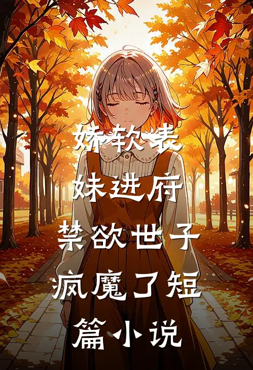 娇软表妹进府禁欲世子疯魔了短篇在线阅读
