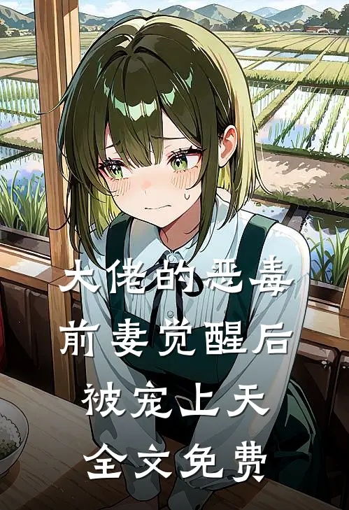 大佬的恶毒前妻觉醒后,被宠上天全文免费阅读