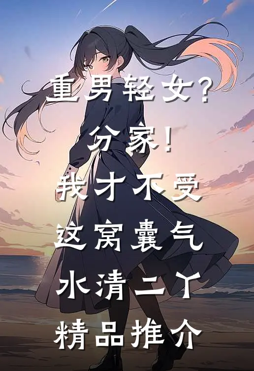 重男轻女?分家!我才不受这窝囊气(水清二丫)精品推介