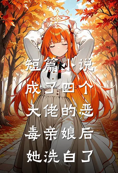 短篇成了四个大佬的恶毒亲娘后,她洗白了全文阅读
