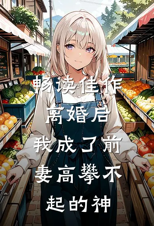 畅读佳作离婚后,我成了前妻高攀不起的神豪