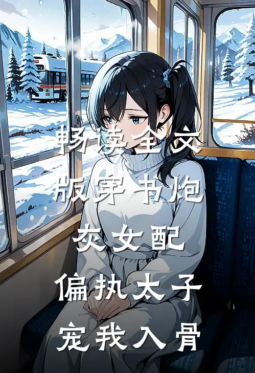 畅读全文版穿书炮灰女配,偏执太子宠我入骨