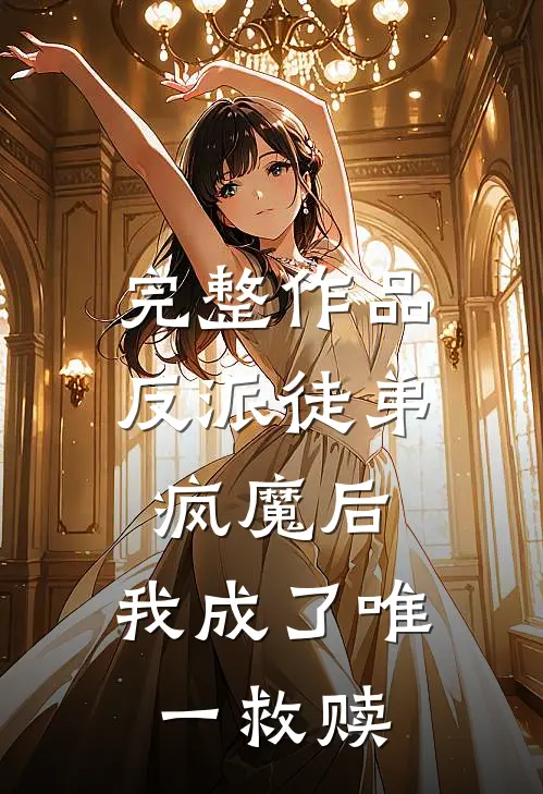 完整作品反派徒弟疯魔后,我成了唯一救赎者