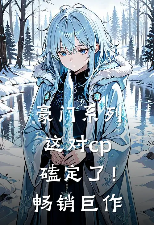 豪门系列这对cp磕定了!畅销巨作