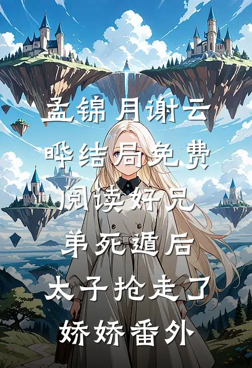 孟锦月谢云晔结局免费阅读好兄弟死遁后，太子抢走了娇娇番外