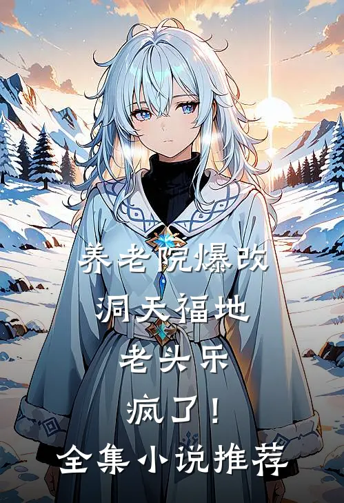 养老院爆改洞天福地，老头乐疯了！全集小说推荐