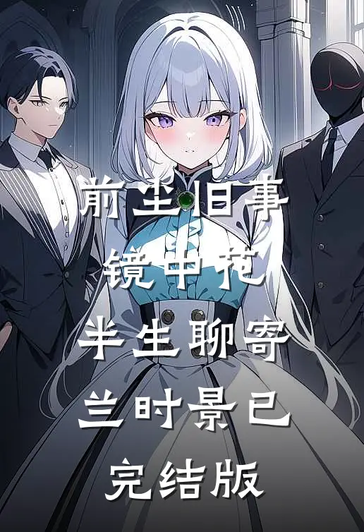 前尘旧事镜中花，半生聊寄兰时景已完结版