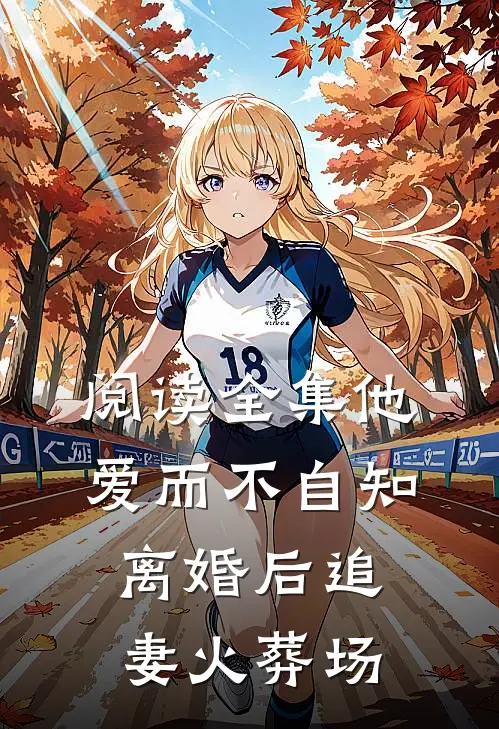 阅读全集他爱而不自知,离婚后追妻火葬场