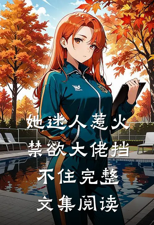 她迷人惹火,禁欲大佬挡不住完整文集阅读