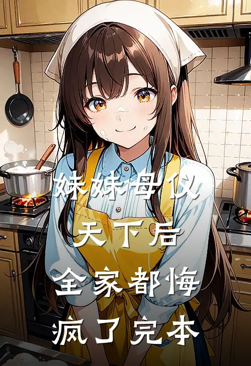妹妹母仪天下后，全家都悔疯了完本