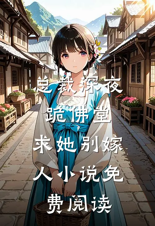 总裁深夜跪佛堂求她别嫁人免费阅读全文