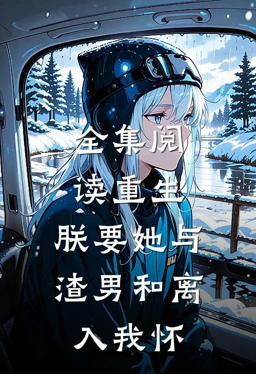全集阅读重生：朕要她与渣男和离，入我怀