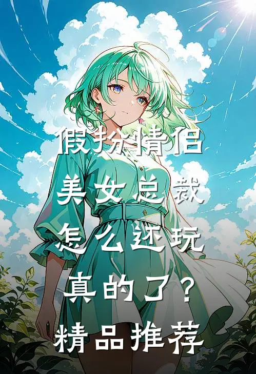 假扮情侣,美女总裁怎么还玩真的了?精品推荐