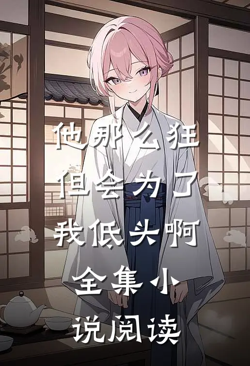 他那么狂,但会为了我低头啊全集阅读网