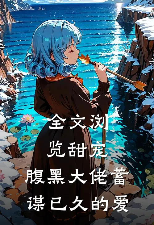 全文浏览甜宠腹黑大佬蓄谋已久的爱免费阅读