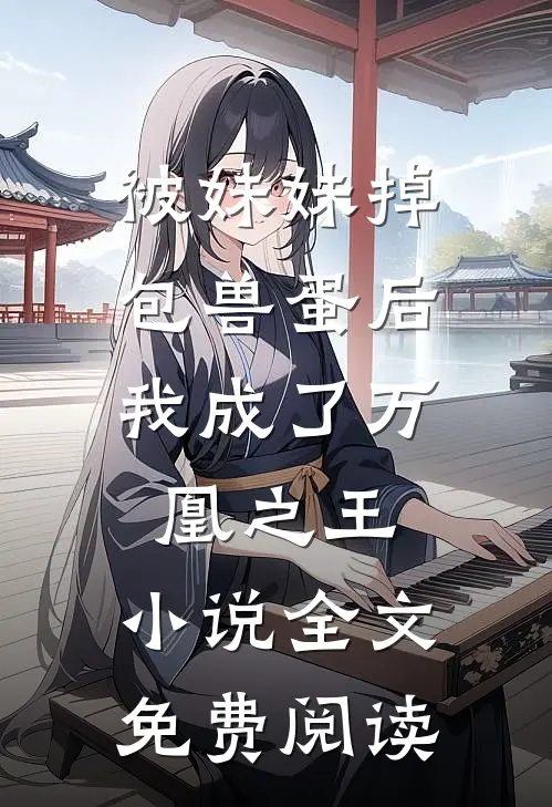 被妹妹掉包兽蛋后，我成了万凰之王。小说全文免费阅读