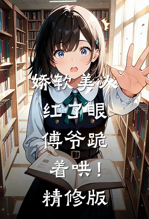 娇软美人红了眼,傅爷跪着哄!精修版免费阅读