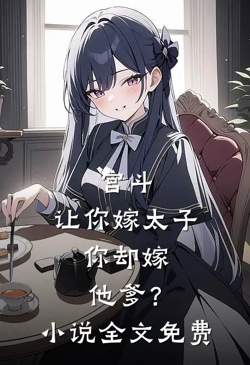 宫斗让你嫁太子,你却嫁他爹?全文免费