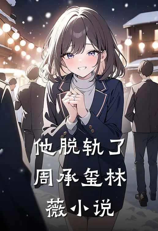 他脱轨了周承玺林薇小说