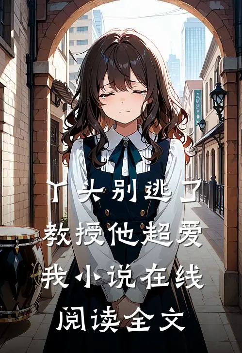 丫头别逃了教授他超爱我在线阅读全文免费