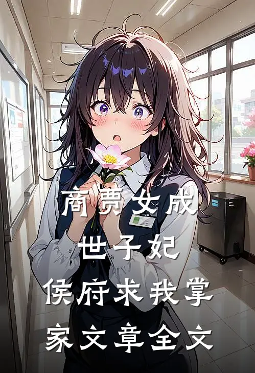 商贾女成世子妃,侯府求我掌家文章全文