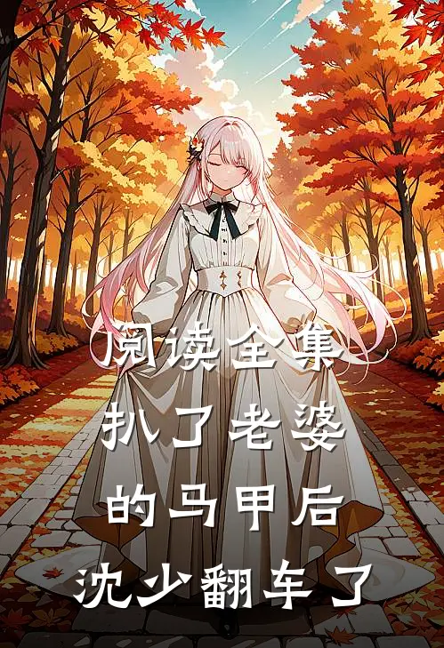阅读全集扒了老婆的马甲后,沈少翻车了