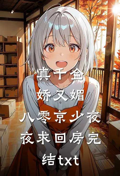 真千金娇又媚，八零京少夜夜求回房完结txt