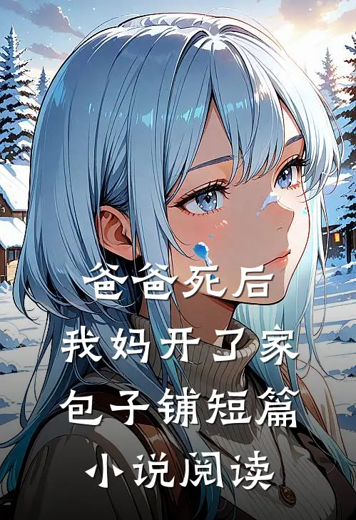 爸爸死后,我妈开了家包子铺短篇阅读