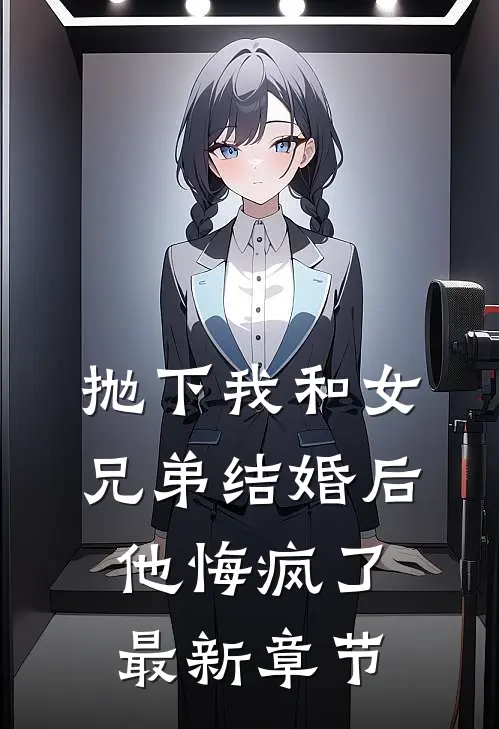 抛下我和女兄弟结婚后,他悔疯了最新章节免费阅读